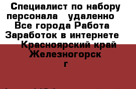 Специалист по набору персонала. (удаленно) - Все города Работа » Заработок в интернете   . Красноярский край,Железногорск г.